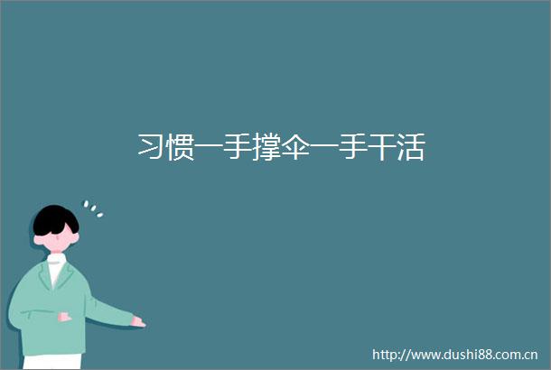 习惯一手撑伞一手干活