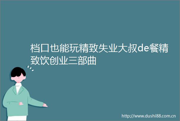 档口也能玩精致失业大叔de餐精致饮创业三部曲