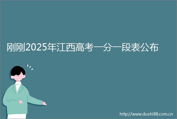 刚刚2025年江西高考一分一段表公布