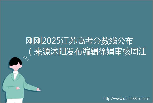 刚刚2025江苏高考分数线公布（来源沭阳发布编辑徐娟审核周江淮发布徐娟）