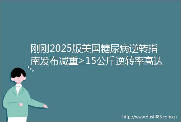 刚刚2025版美国糖尿病逆转指南发布减重≥15公斤逆转率高达86