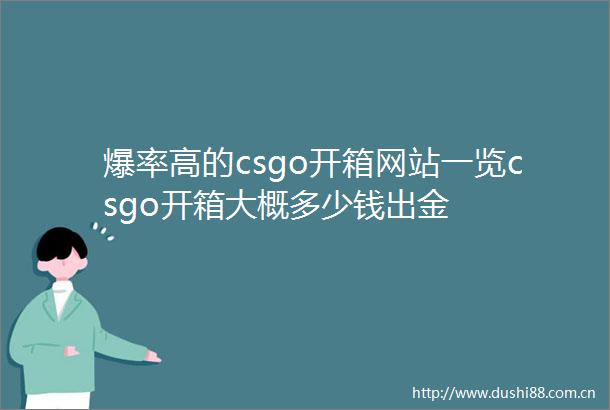 爆率高的csgo开箱网站一览csgo开箱大概多少钱出金
