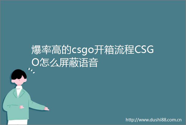 爆率高的csgo开箱流程CSGO怎么屏蔽语音