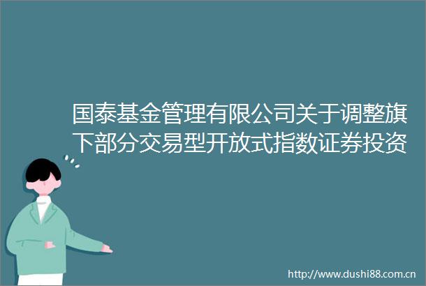 国泰基金管理有限公司关于调整旗下部分交易型开放式指数证券投资基金最小申购赎回单位的公告
