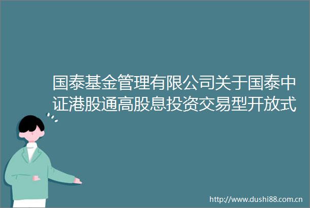 国泰基金管理有限公司关于国泰中证港股通高股息投资交易型开放式指数证券投资基金二级市场交易价格溢价风险提示及停牌公告