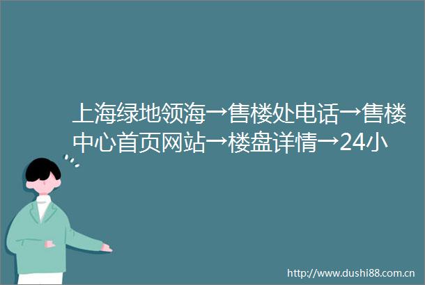 上海绿地领海→售楼处电话→售楼中心首页网站→楼盘详情→24小时热线电话