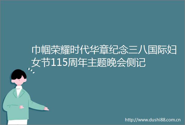 巾帼荣耀时代华章纪念三八国际妇女节115周年主题晚会侧记