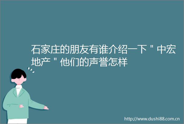 石家庄的朋友有谁介绍一下＂中宏地产＂他们的声誉怎样