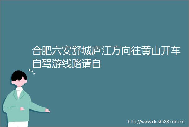合肥六安舒城庐江方向往黄山开车自驾游线路请自