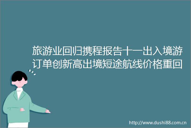 旅游业回归携程报告十一出入境游订单创新高出境短途航线价格重回2019年