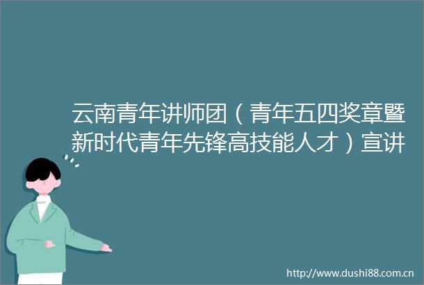 云南青年讲师团（青年五四奖章暨新时代青年先锋高技能人才）宣讲活动走进云天化集团