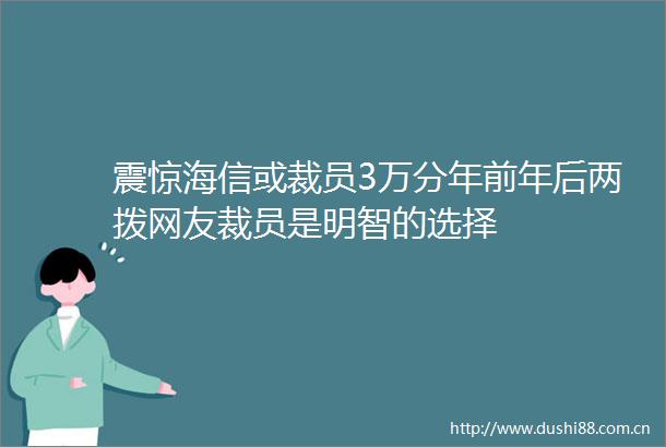震惊海信或裁员3万分年前年后两拨网友裁员是明智的选择