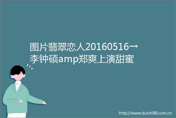 图片翡翠恋人20160516→李钟硕amp郑爽上演甜蜜
