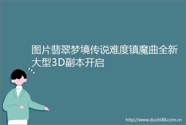 图片翡翠梦境传说难度镇魔曲全新大型3D副本开启