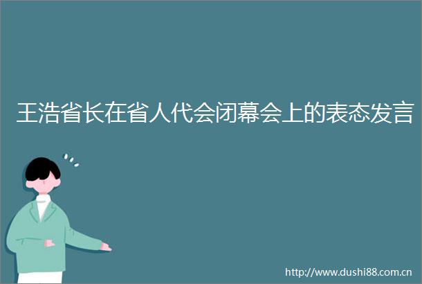 王浩省长在省人代会闭幕会上的表态发言