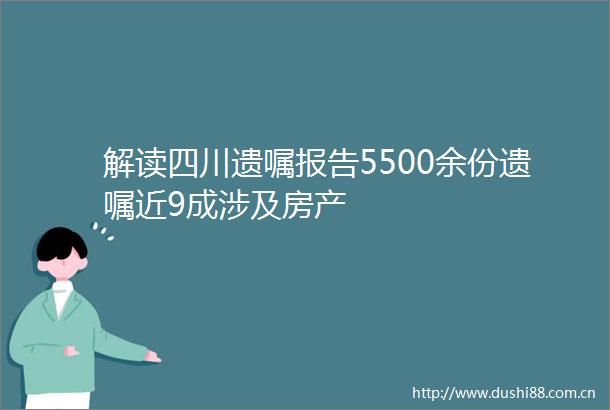 解读四川遗嘱报告5500余份遗嘱近9成涉及房产