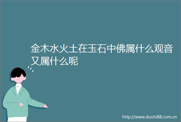 金木水火土在玉石中佛属什么观音又属什么呢