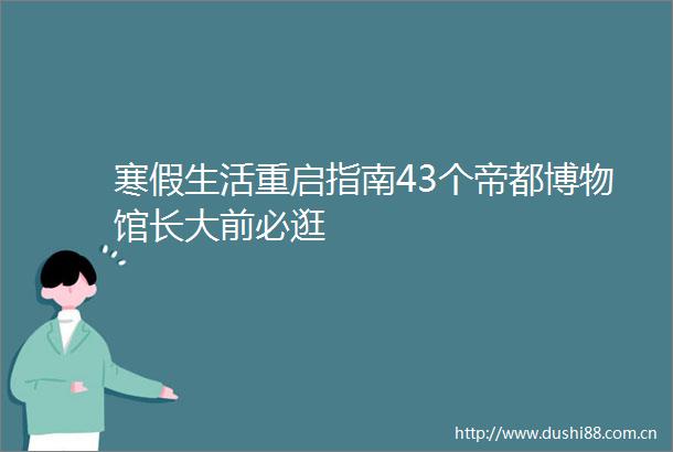 寒假生活重启指南43个帝都博物馆长大前必逛