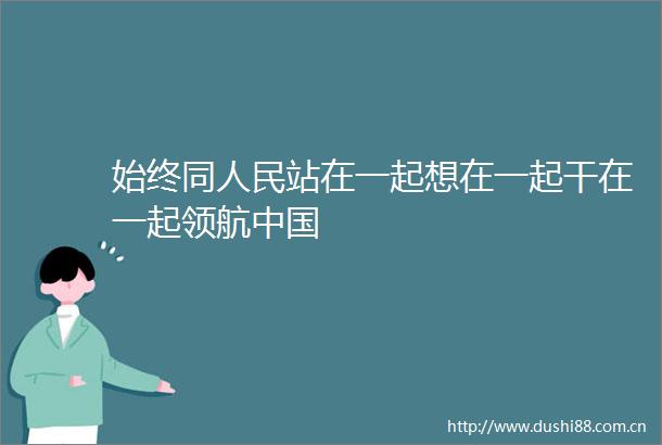 始终同站在一起想在一起干在一起领航