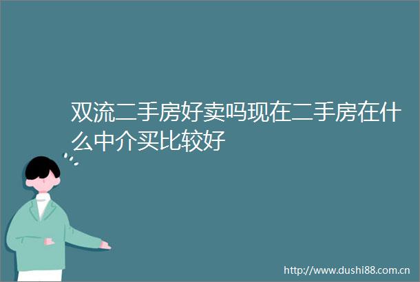 双流二手房好卖吗现在二手房在什么中介买比较好