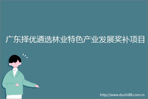 广东择优遴选林业特色产业发展奖补项目