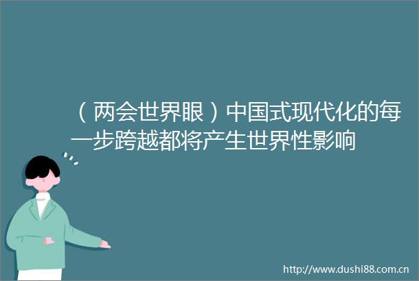 （两会世界眼）式现代化的每一步跨越都将产生世界性影响
