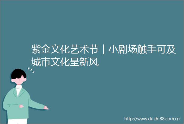 紫金文化艺术节︱小剧场触手可及城市文化呈新风