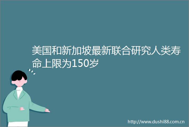 美国和新加坡最新联合研究人类寿命上限为150岁