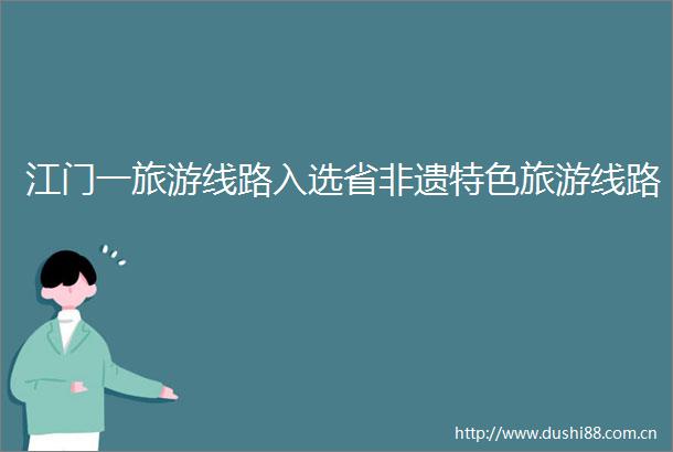 江门一旅游线路入选省非遗特色旅游线路