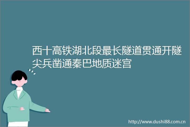 西十高铁湖北段最长隧道贯通开隧尖兵凿通秦巴地质迷宫