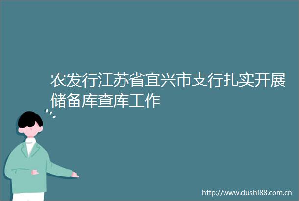 农发行江苏省宜兴市支行扎实开展储备库查库工作
