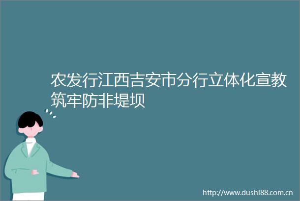 农发行江西吉安市分行立体化宣教筑牢防非堤坝