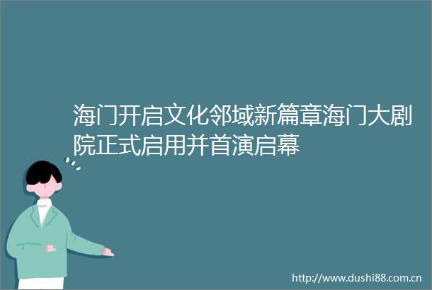 海门开启文化邻域新篇章海门大剧院正式启用并首演启幕