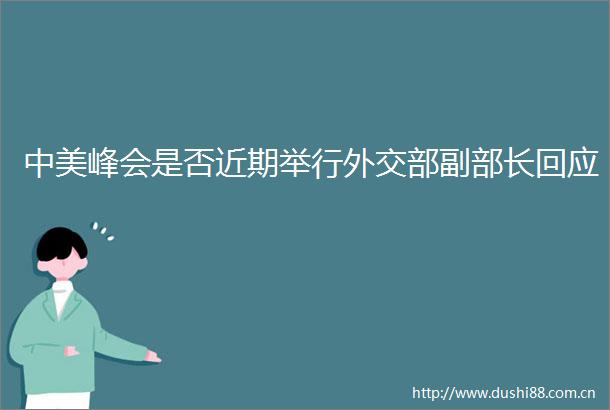 中美峰会是否近期举行外交部副部长回应