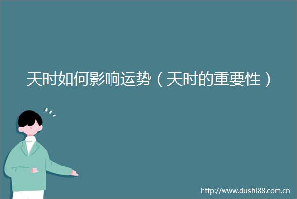 天时如何影响运势（天时的重要性）