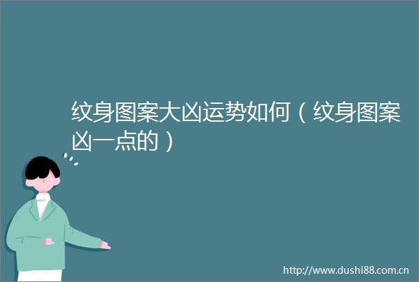 纹身图案大凶运势如何（纹身图案凶一点的）