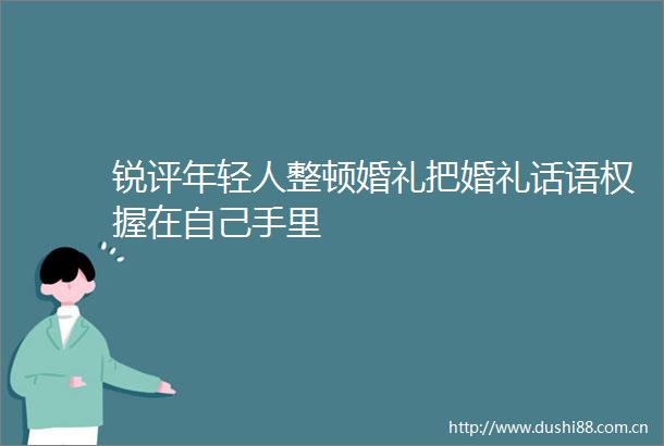 锐评年轻人整顿婚礼把婚礼话语权握在自己手里