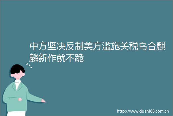 中方坚决反制美方滥施关税乌合麒麟新作就不跪