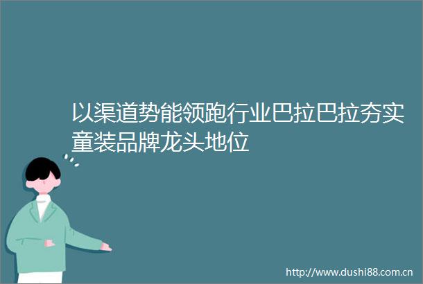 以渠道势能领跑行业巴拉巴拉夯实童装品牌龙头地位