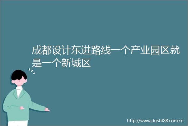 成都设计东进路线一个产业园区就是一个新城区