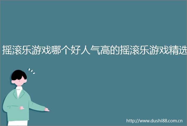 摇滚乐游戏哪个好人气高的摇滚乐游戏精选