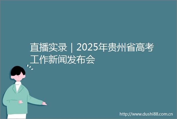 直播实录｜2025年贵州省高考工作新闻发布会