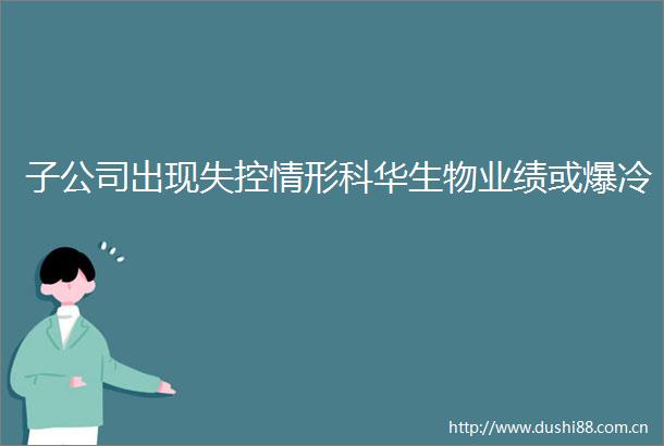 子公司出现失控情形科华生物业绩或爆冷