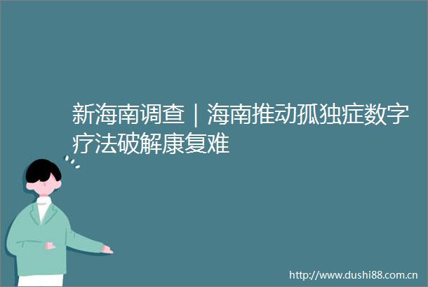 新海南调查｜海南推动孤独症数字疗法破解康复难
