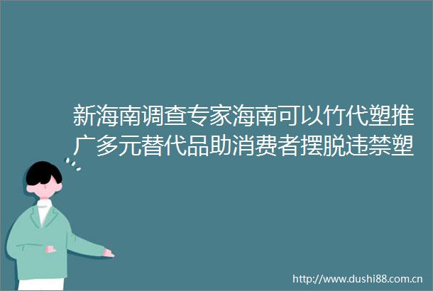 新海南调查专家海南可以竹代塑推广多元替代品助消费者摆脱违禁塑料制品依赖症