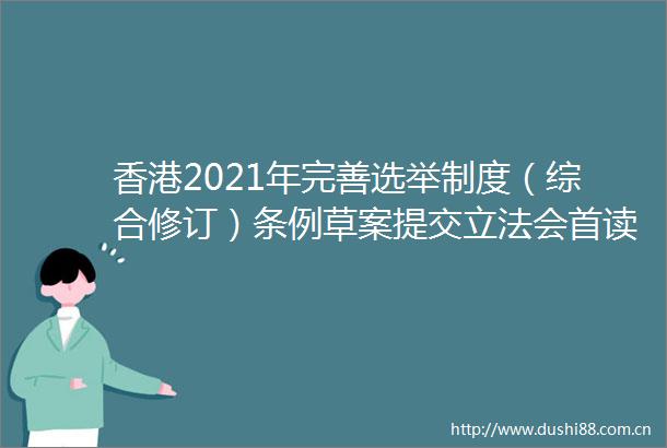 香港2021年完善选举制度（综合修订）条例草案提交立法会首读和二读