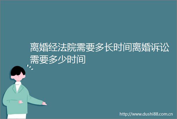 离婚经需要多长时间离婚诉讼需要多少时间