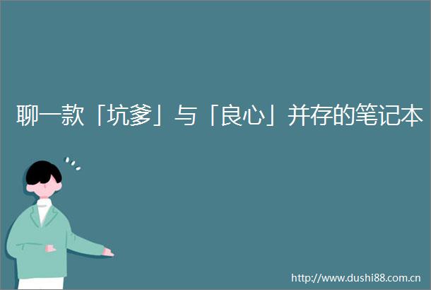 聊一款「坑爹」与「」并存的笔记本
