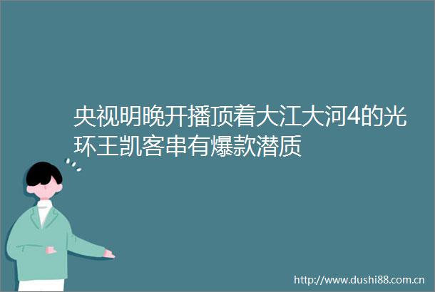 央视明晚开播顶着大江大河4的光环王凯客串有爆款潜质
