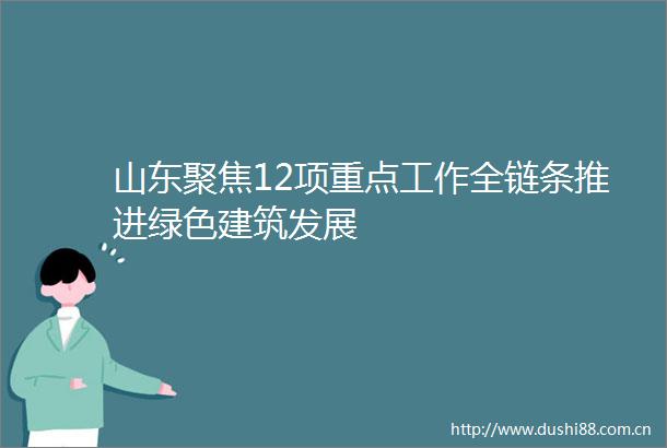 山东聚焦12项重点工作全链条推进绿色建筑发展